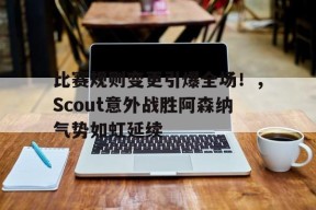 爱游戏入口-比赛规则变更引爆全场！，Scout意外战胜阿森纳气势如虹延续(排五综合走势图奇偶比分析)