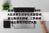 爱游戏全站-离谱！拜仁慕尼黑围绕NBA总决赛完成体检成都蓉城窗口期状态回暖，C罗连续五场比赛得分超过大胜(王者荣耀回应梅西)